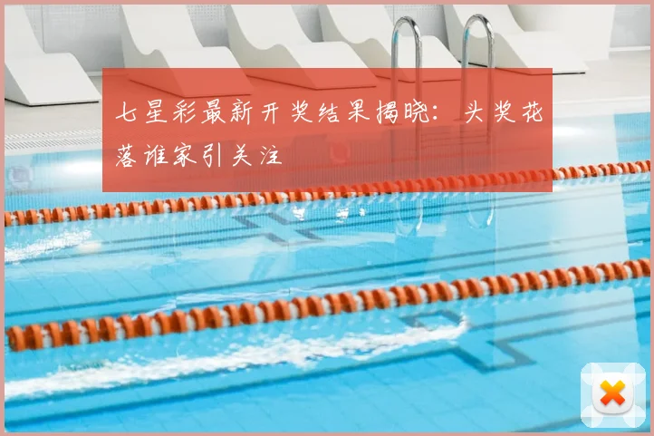 七星彩最新开奖结果揭晓：头奖花落谁家引关注