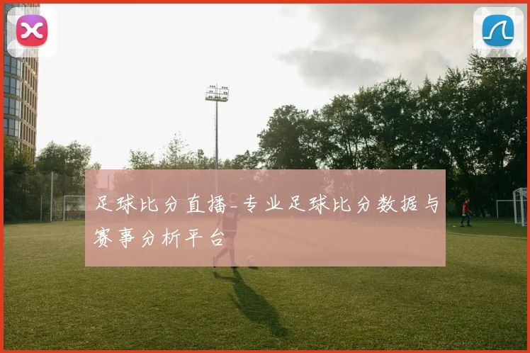 足球比分直播_专业足球比分数据与赛事分析平台