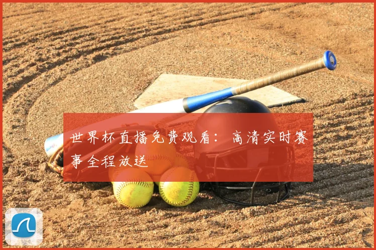 世界杯直播免费观看:高清实时赛事全程放送