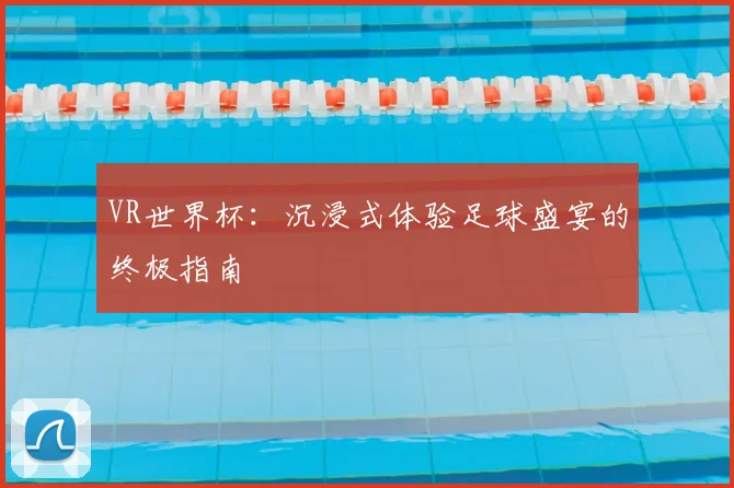 VR世界杯:沉浸式体验足球盛宴的终极指南