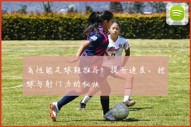 高性能足球鞋推荐：提升速度、控球与射门力的秘诀