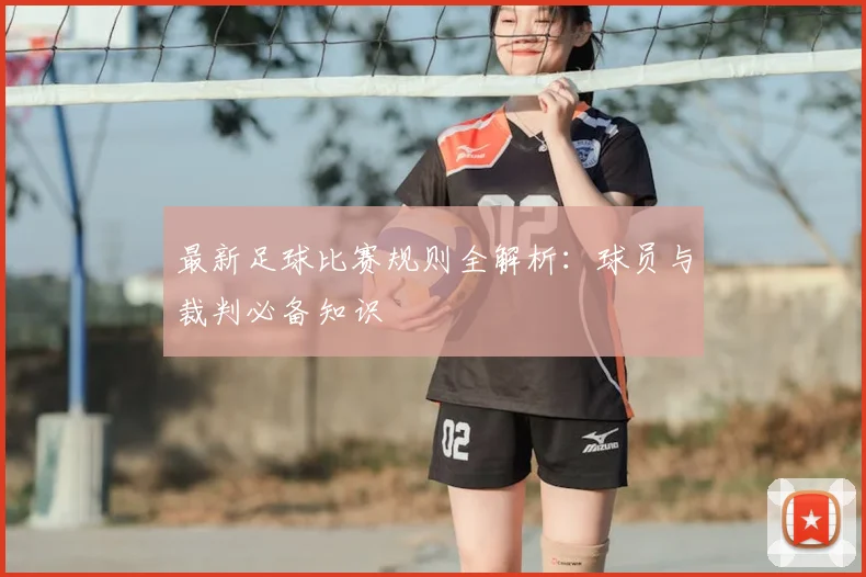 最新足球比赛规则全解析:球员与裁判必备知识