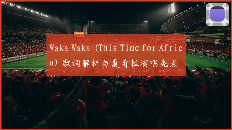 Waka Waka (This Time for Africa) 歌词解析与夏奇拉演唱亮点