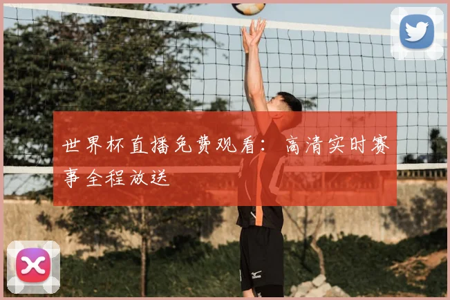 世界杯直播免费观看：高清实时赛事全程放送
