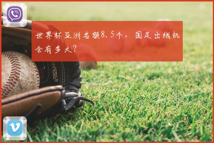 世界杯亚洲名额8.5个，国足出线机会有多大？
