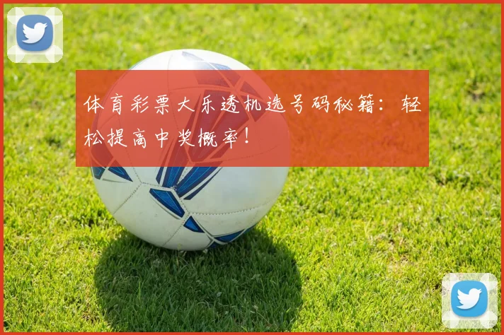 体育彩票大乐透机选号码秘籍:轻松提高中奖概率!