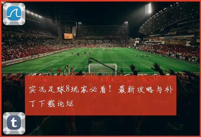 实况足球8玩家必看！最新攻略与补丁下载论坛