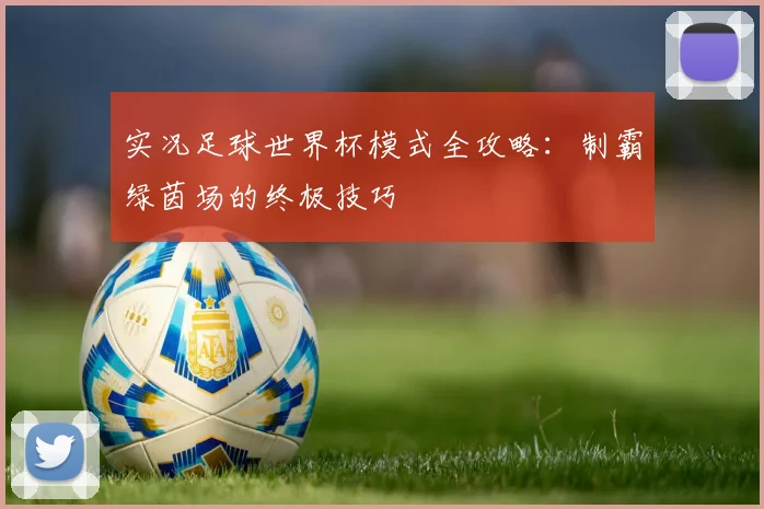 实况足球世界杯模式全攻略：制霸绿茵场的终极技巧