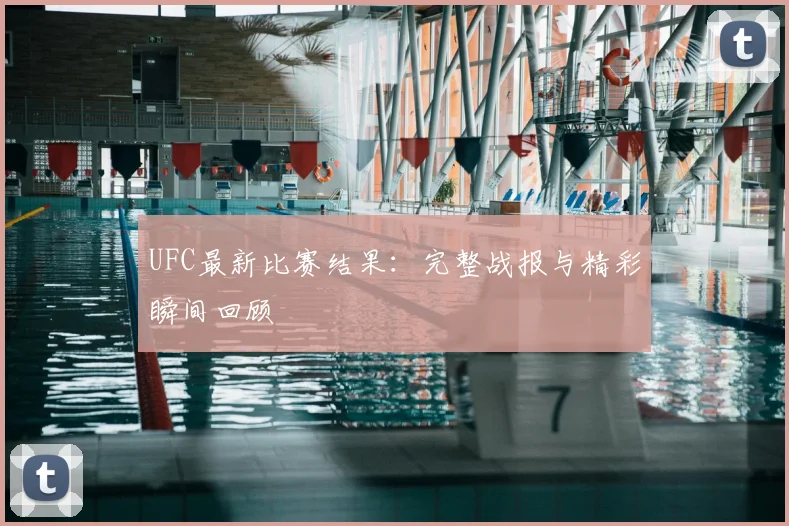 UFC最新比赛结果：完整战报与精彩瞬间回顾