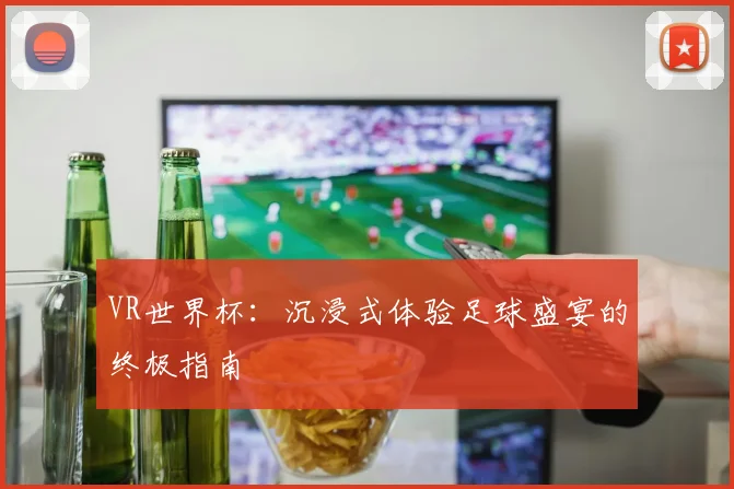 VR世界杯:沉浸式体验足球盛宴的终极指南