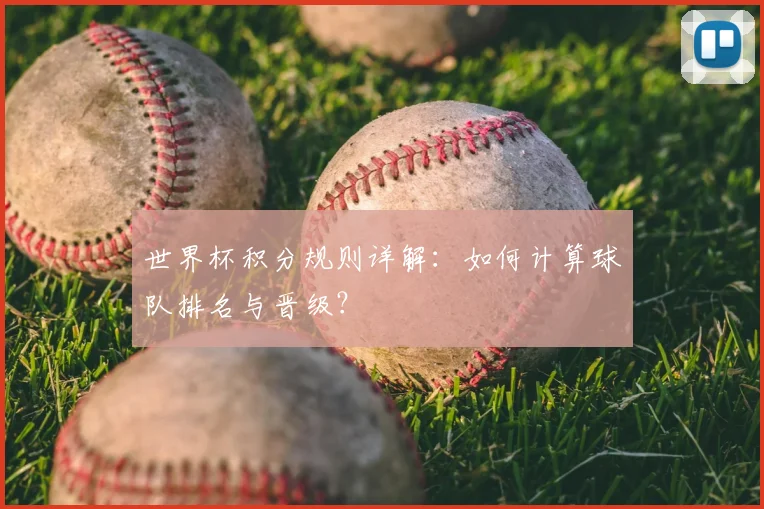 世界杯积分规则详解:如何计算球队排名与晋级?
