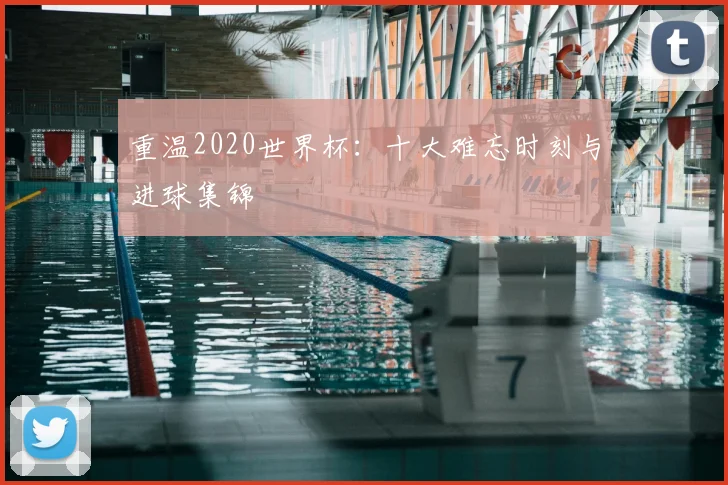 重温2020世界杯：十大难忘时刻与进球集锦
